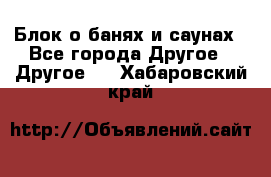 Блок о банях и саунах - Все города Другое » Другое   . Хабаровский край